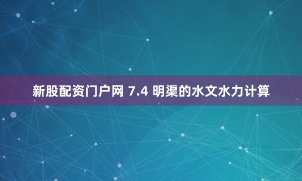 新股配资门户网 7.4 明渠的水文水力计算