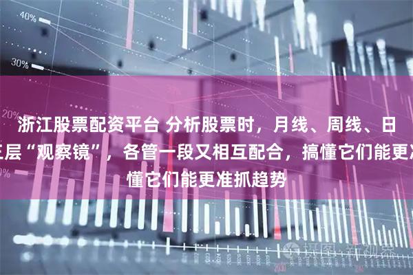 浙江股票配资平台 分析股票时，月线、周线、日线就像三层“观察镜”，各管一段又相互配合，搞懂它们能更准抓趋势