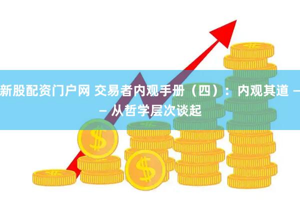 新股配资门户网 交易者内观手册（四）：内观其道&#160;——&#160;从哲学层次谈起