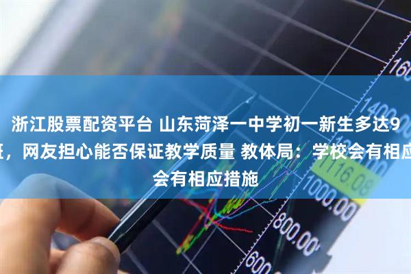 浙江股票配资平台 山东菏泽一中学初一新生多达94个班，网友担心能否保证教学质量 教体局：学校会有相应措施