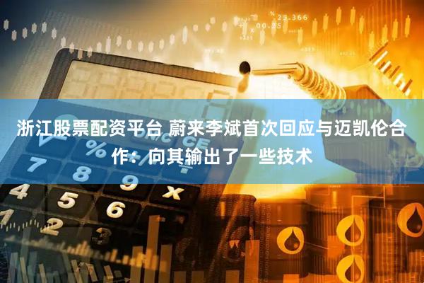 浙江股票配资平台 蔚来李斌首次回应与迈凯伦合作：向其输出了一些技术