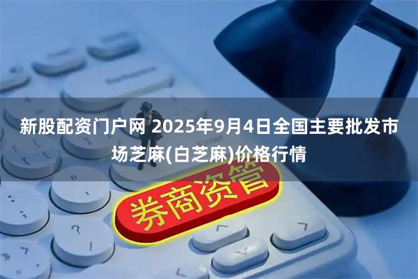 新股配资门户网 2025年9月4日全国主要批发市场芝麻(白芝麻)价格行情