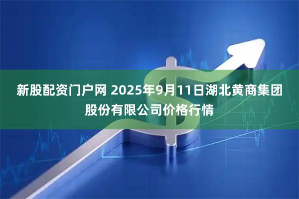新股配资门户网 2025年9月11日湖北黄商集团股份有限公司价格行情
