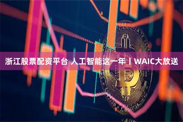 浙江股票配资平台 人工智能这一年丨WAIC大放送
