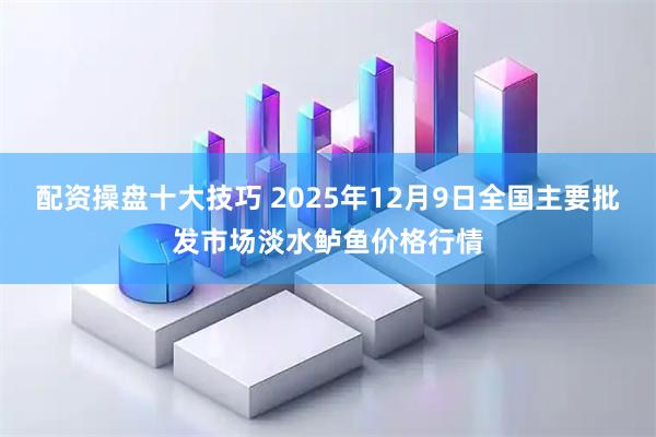 配资操盘十大技巧 2025年12月9日全国主要批发市场淡水鲈鱼价格行情