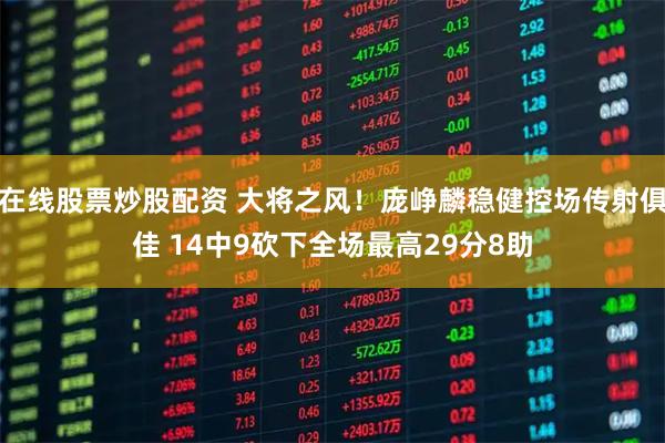 在线股票炒股配资 大将之风！庞峥麟稳健控场传射俱佳 14中9砍下全场最高29分8助