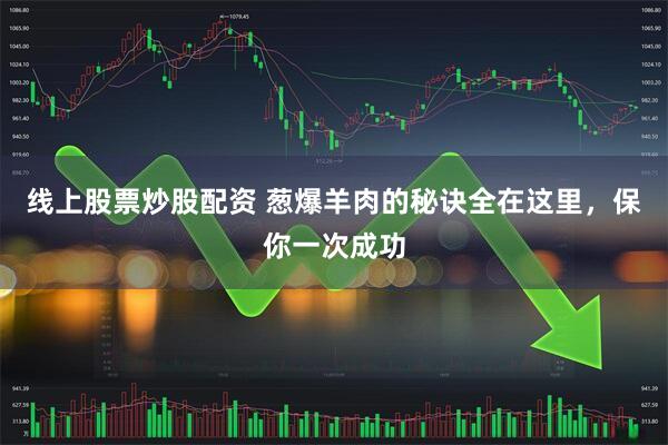 线上股票炒股配资 葱爆羊肉的秘诀全在这里，保你一次成功