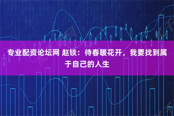 专业配资论坛网 赵锬：待春暖花开，我要找到属于自己的人生