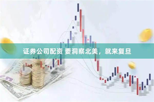 证券公司配资 要洞察北美，就来复旦