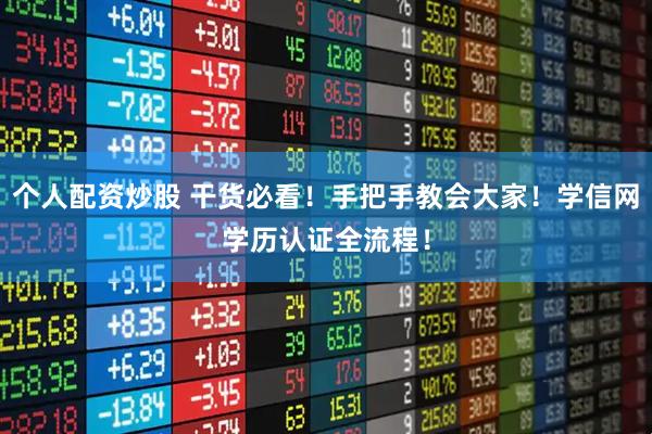 个人配资炒股 干货必看！手把手教会大家！学信网学历认证全流程！