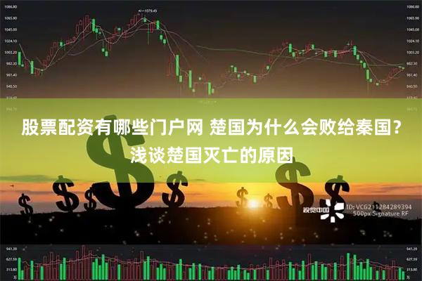 股票配资有哪些门户网 楚国为什么会败给秦国？浅谈楚国灭亡的原因