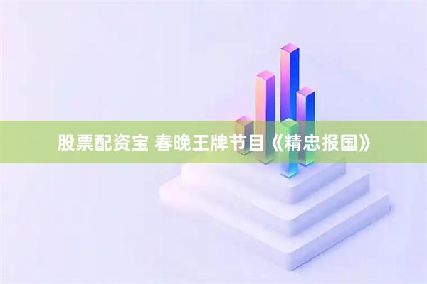 股票配资宝 春晚王牌节目《精忠报国》
