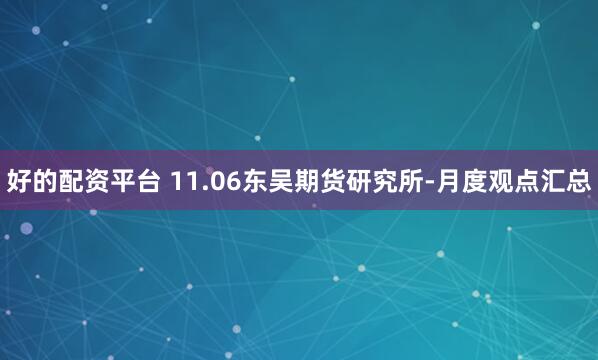 好的配资平台 11.06东吴期货研究所-月度观点汇总