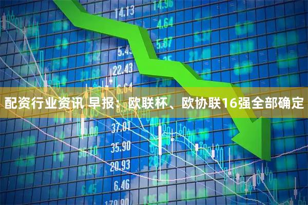 配资行业资讯 早报：欧联杯、欧协联16强全部确定
