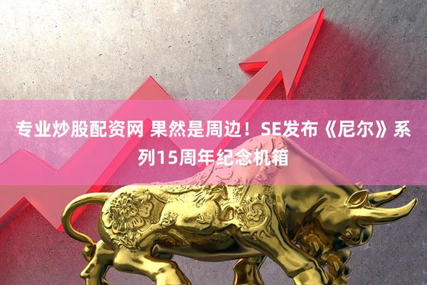 专业炒股配资网 果然是周边！SE发布《尼尔》系列15周年纪念机箱