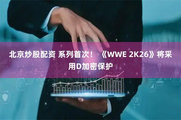 北京炒股配资 系列首次！ 《WWE 2K26》将采用D加密保护