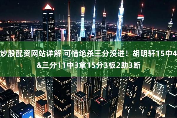 炒股配资网站详解 可惜绝杀三分没进！胡明轩15中4&三分11中3拿15分3板2助3断