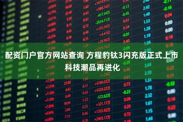 配资门户官方网站查询 方程豹钛3闪充版正式上市 科技潮品再进化