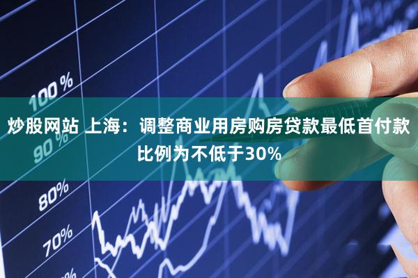 炒股网站 上海：调整商业用房购房贷款最低首付款比例为不低于30%