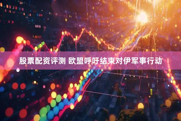 股票配资评测 欧盟呼吁结束对伊军事行动