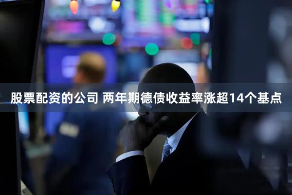股票配资的公司 两年期德债收益率涨超14个基点
