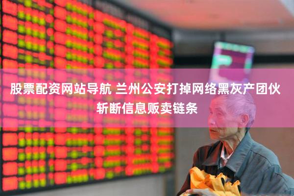 股票配资网站导航 兰州公安打掉网络黑灰产团伙 斩断信息贩卖链条