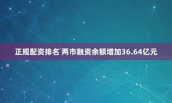 正规配资排名 两市融资余额增加36.64亿元