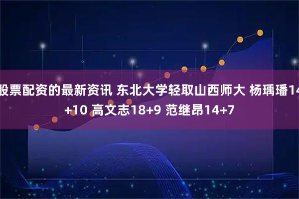 股票配资的最新资讯 东北大学轻取山西师大 杨瑀璠14+10 高文志18+9 范继昂14+7